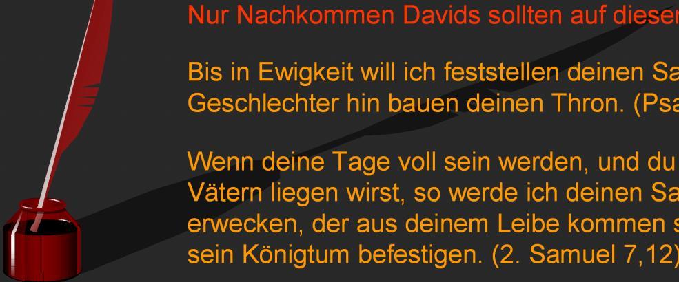 Der rote Faden des Erretters Die zwei uneingeschränkten Verheißungen an David: Der Thron Davids sollte für immer bestehen: und ich werde den Thron seines Königtums befestigen auf ewig.