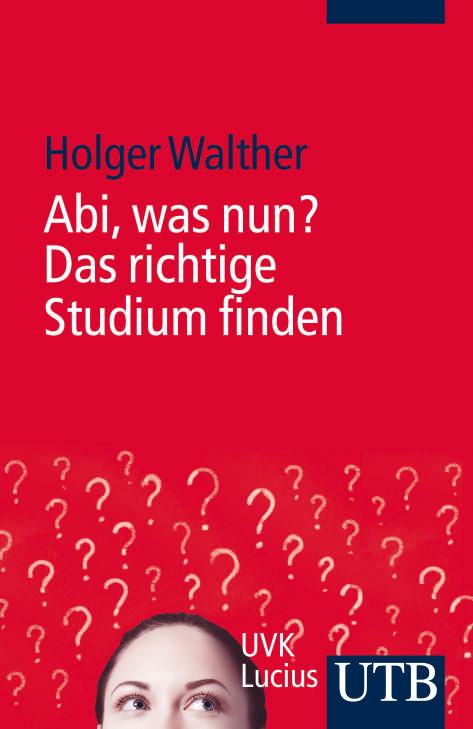 Zusatzmaterialien zum UTB-Band Holger Walther, Abi, was nun? Das richtige Studium finden bereitgestellt über www.utb-shop.de/9783825239060 Das Abi in der Tasche und was nun?