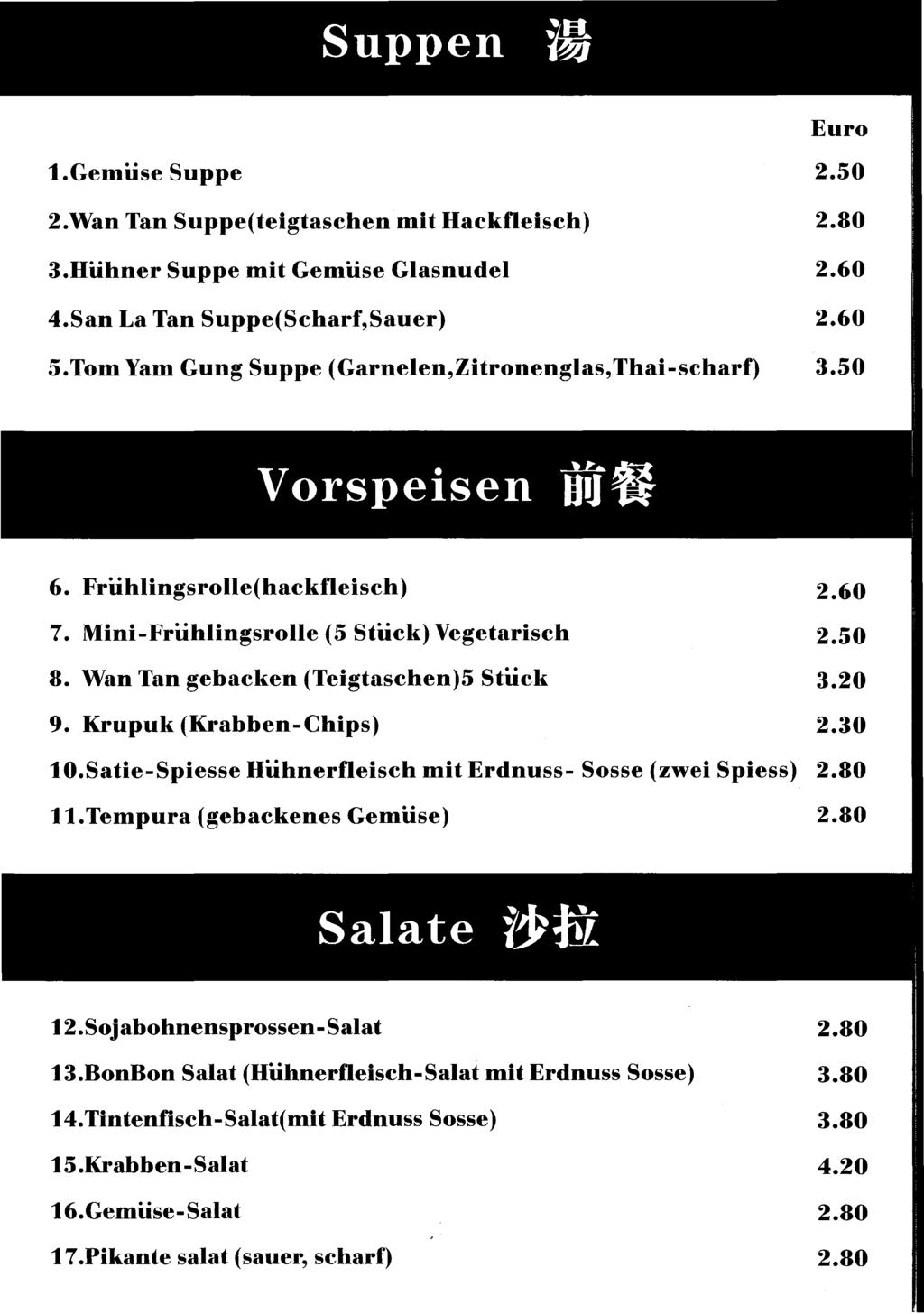 Suppen 5 Euro 1.Gemüse Suppe 2.Wan Tan Suppe(teigtaschen mit Hackfleisch) 3.Hühner Suppe mit Gemüse Glasnudel 4.San La Tan Suppe(Scharf,Sauer) 5.