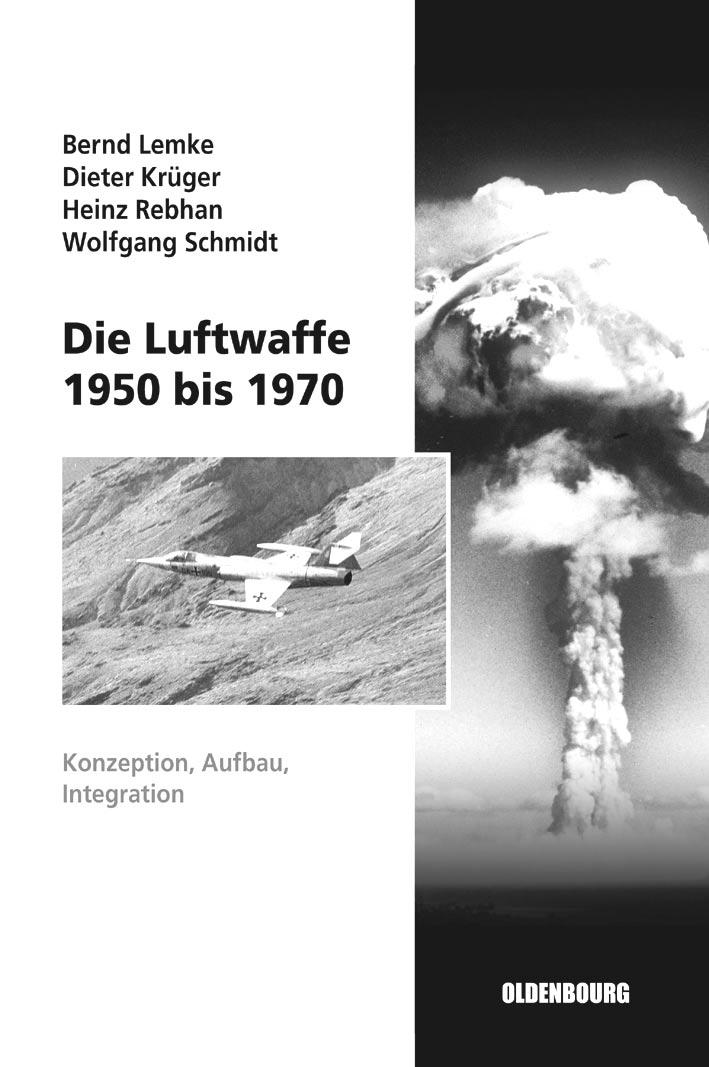 Neuerscheinungen Militärgeschichtliches Forschungsamt Bernd Lemke, Dieter Krüger, Heinz Rebhan, Wolfgang Schmidt, Die Luftwaffe 1950 bis 1970. Konzeption, Aufbau, Integration.