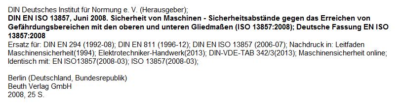 DIN EN ISO 13857:2008-06 Titel (deutsch): Sicherheit von Maschinen - Sicherheitsabstände gegen das Erreichen von Gefährdungsbereichen mit den oberen und unteren Gliedmaßen (ISO 13857:2008); Deutsche