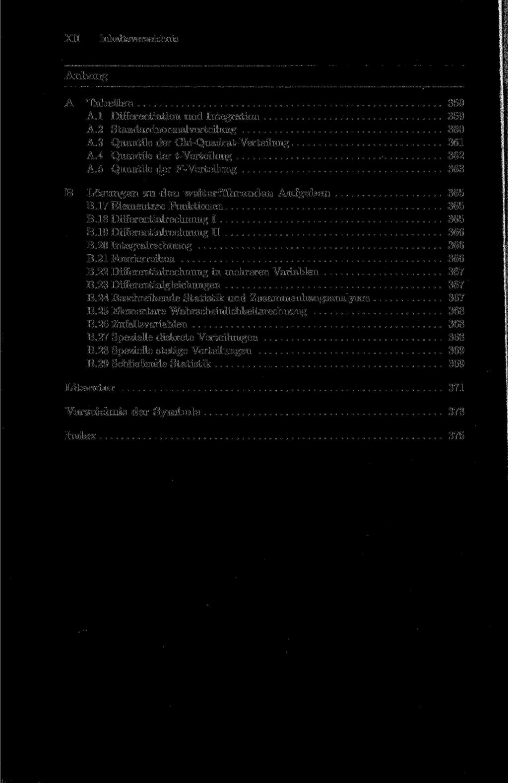 XII Inhaltsverzeichnis Anhang A Tabellen 359 A.l Differentiation und Integration 359 A.2 Standardnormalverteilung 360 A.3 Quantile der Chi-Quadrat-Verteilung 361 A.4 Quantile der t-verteilung 362 A.