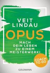 UNVERKÄUFLICHE LESEPROBE Veit Lindau Coach to go OPUS Mach dein Leben zu einem Meisterwerk!