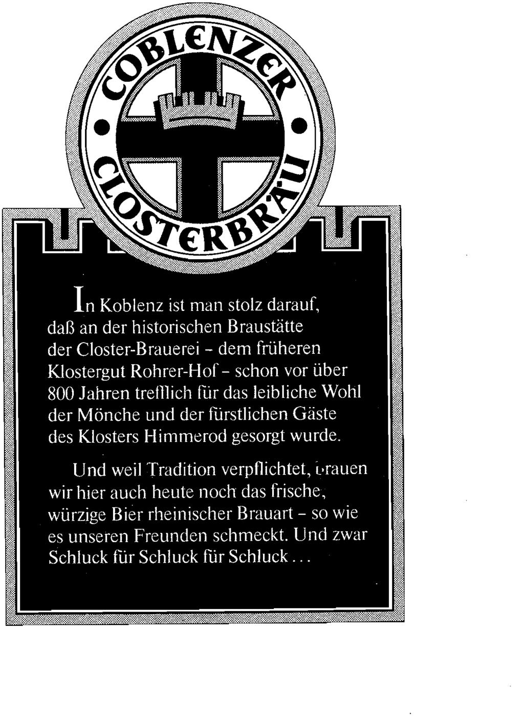 ^» T In Koblenz ist man stolz darauf, daß an der historischen Braustätte der Closter-Brauerei - dem früheren Klostergut Rohrer-Hof- schon vor über 800 Jahren trefflich für das leibliche Wohl der