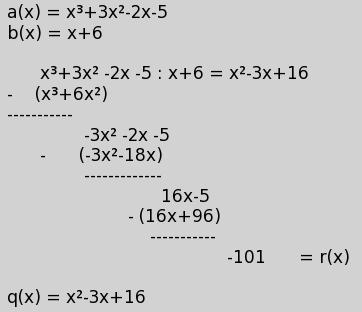 Satz 178. Seien a(x), b(x) zwei Polynome, und b(x) 0. Dann gibt es eindeutig bestimmte Poynome q(x) und r(x) mit 1. a(x) = q(x)b(x) + r(x) 2. r(x) = 0 oder deg(r) < deg(b) Beweis. (1.