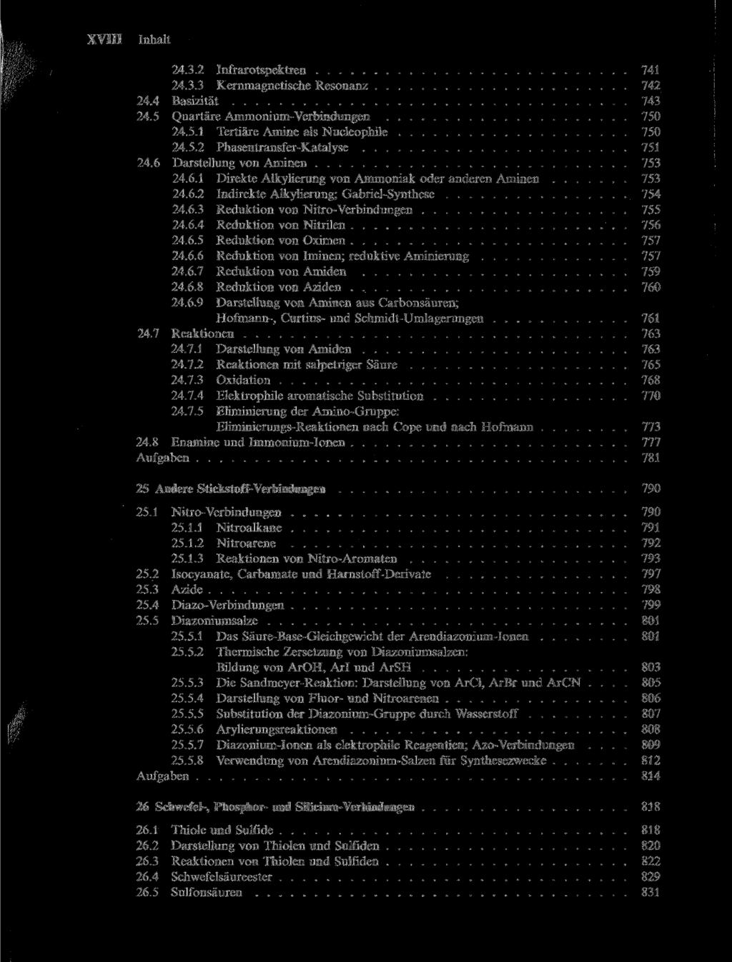 XVIII Inhalt 24.3.2 Infrarotspektren 741 24.3.3 Kernmagnetische Resonanz 742 24.4 Basizität 743 24.5 Quartäre Ammonium-Verbindungen 750 24.5.1 Tertiäre Amine als Nucleophile 750 24.5.2 Phasentransfer-Katalyse 751 24.