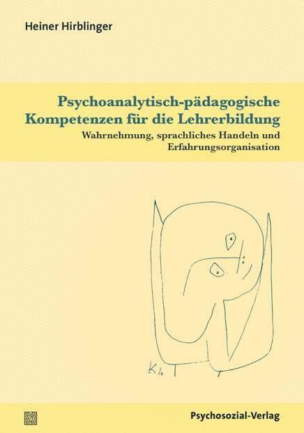 Heiner Hirblinger Psychoanalytisch-pädagogische Kompetenzen für die Lehrerbildung Wahrnehmung, sprachliches Handeln und Erfahrungsorganisation»Überlegt man nun die schwierigen Aufgaben, die dem