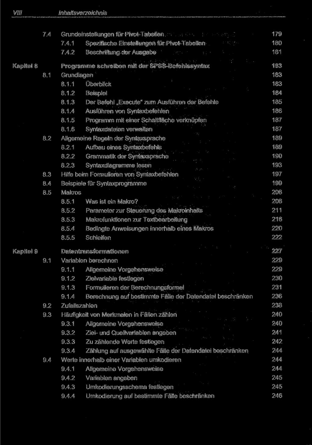 VIII Inhaltsverzeichnis Kapitel 8 7.4 Grundeinstellungen für Pivot-Tabellen 7.4.1 Spezifische Einstellungen für Pivot-Tabellen 7.4.2 Beschriftung der Ausgabe Programme schreiben mit der SPSS-Befehlssyntax 8.