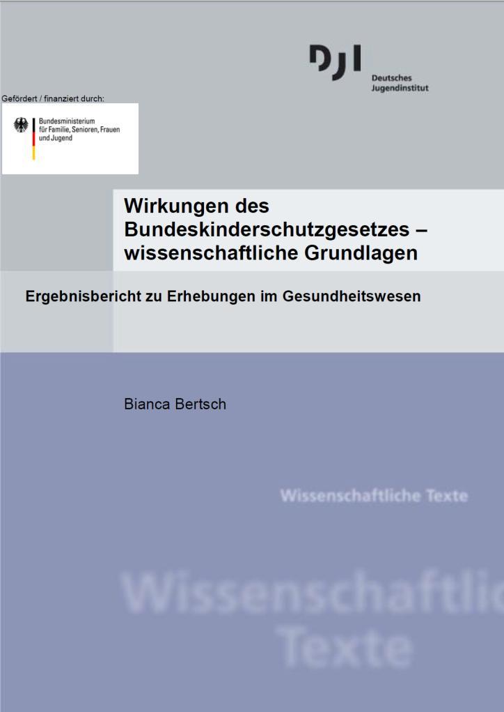 Einzelberichte des Projekts Wirkungen des BKiSchG Bertsch, B.: Wirkungen des Bundeskinderschutzgesetzes wissenschaftliche Grundlagen. Ergebnisbericht zu Erhebungen im Gesundheitswesen.