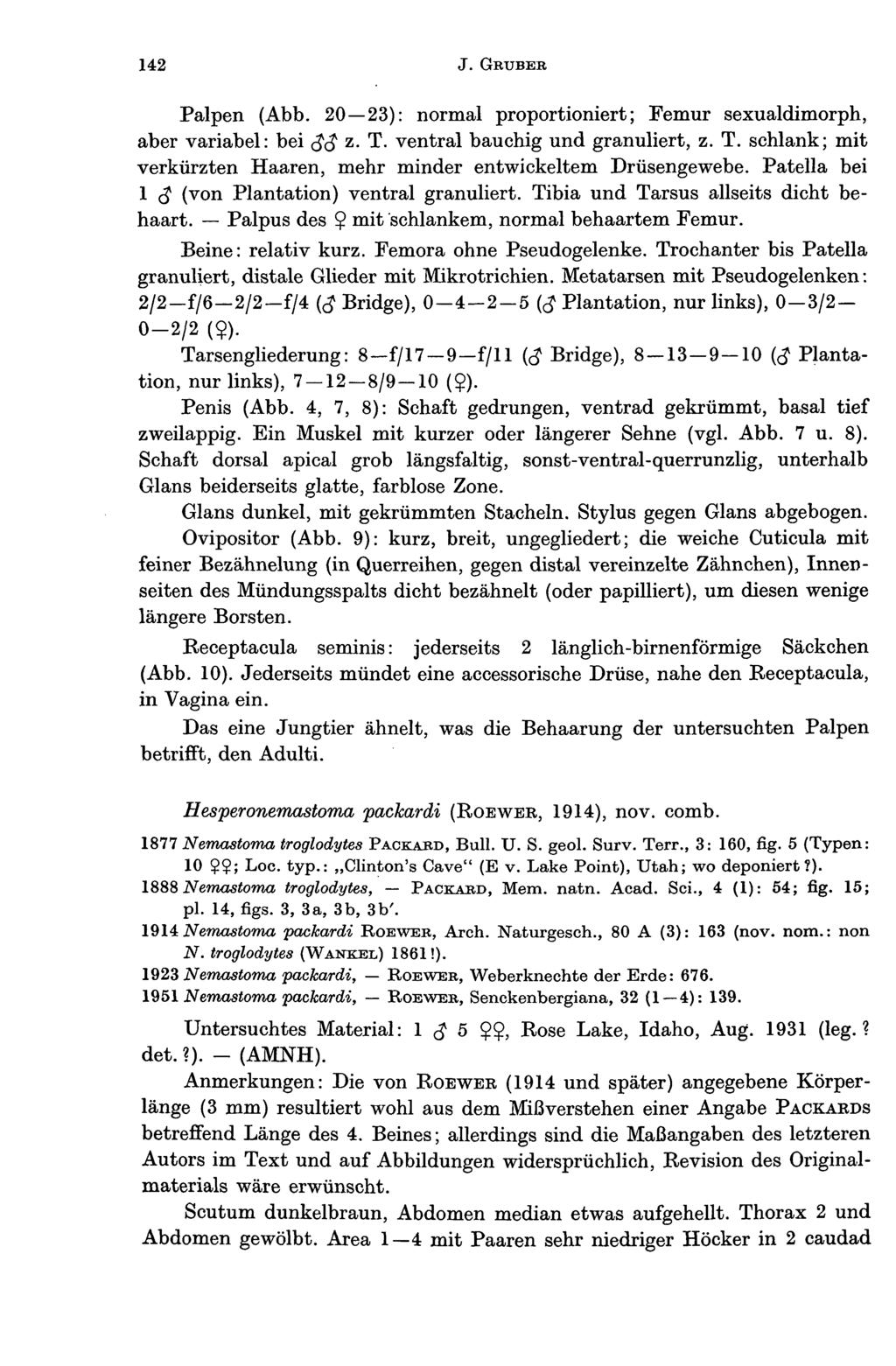 142 J. GRUBER Palpen (Abb. 20 23): normal proportioniert; Femur sexualdimorph, aber variabel: bei $$ z. T. ventral bauchig und granuliert, z. T. schlank; mit verkürzten Haaren, mehr minder entwickeltem Drüsengewebe.