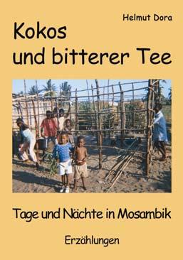 Helmut Dora Kokos und bitterer Tee Tage und Nächte in Mosambik Erzählungen ISBN 978-3-86785-053-7, 19,90 Ich kann nicht anders. Ich muss davon erzählen. Schon lange träumte ich davon.