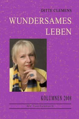 14 Ditte Clemens Wundersames Leben Kolumnen 2008 ISBN 978-3-86785-054-4, 9,90 Die samstäglichen Kolumnen Wundersames Leben von Ditte Clemens sind Geschichten, Anekdoten, Momentaufnahmen und