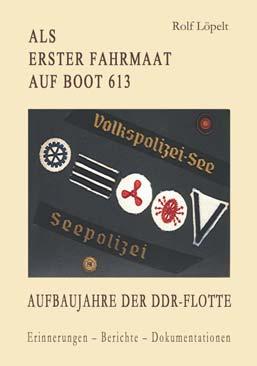 Rolf Löpelt Als erster Fahrmaat auf Boot 613 Aufbaujahre der DDR-Flotte Erinnerungen - Berichte - Dokumentationen ISBN 978-3-86785-040-7 Anliegen des Autors ist, die Geschichte der maritimen