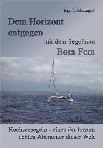 Ingo P. Schoengraf Dem Horizont entgegen mit dem Segelboot Bora Fem Hochseesegeln eines der letzten echten Abenteuer dieser Welt ISBN 978-3-86785-156-5, Pb., 382 Seiten, 77 farbige Abb.