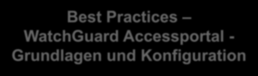 1 Best Practices WatchGuard Accessportal - Grundlagen und Konfiguration Thomas