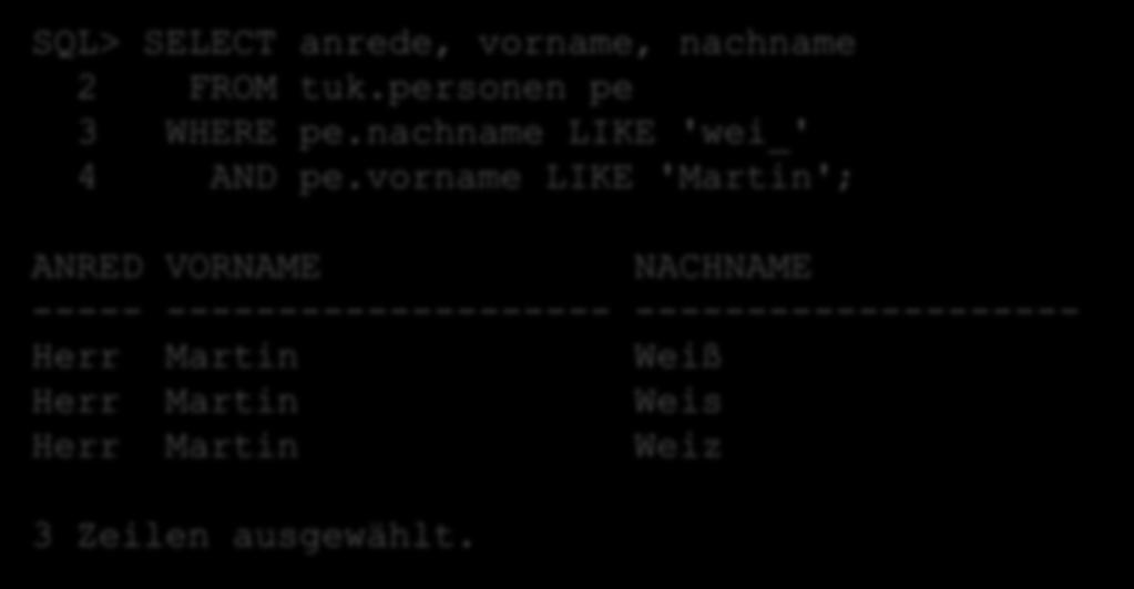 SQL> SELECT anrede, vorname, nachname 2 FROM tuk.personen pe 3 WHERE pe.nachname LIKE 'wei_' 4 AND pe.