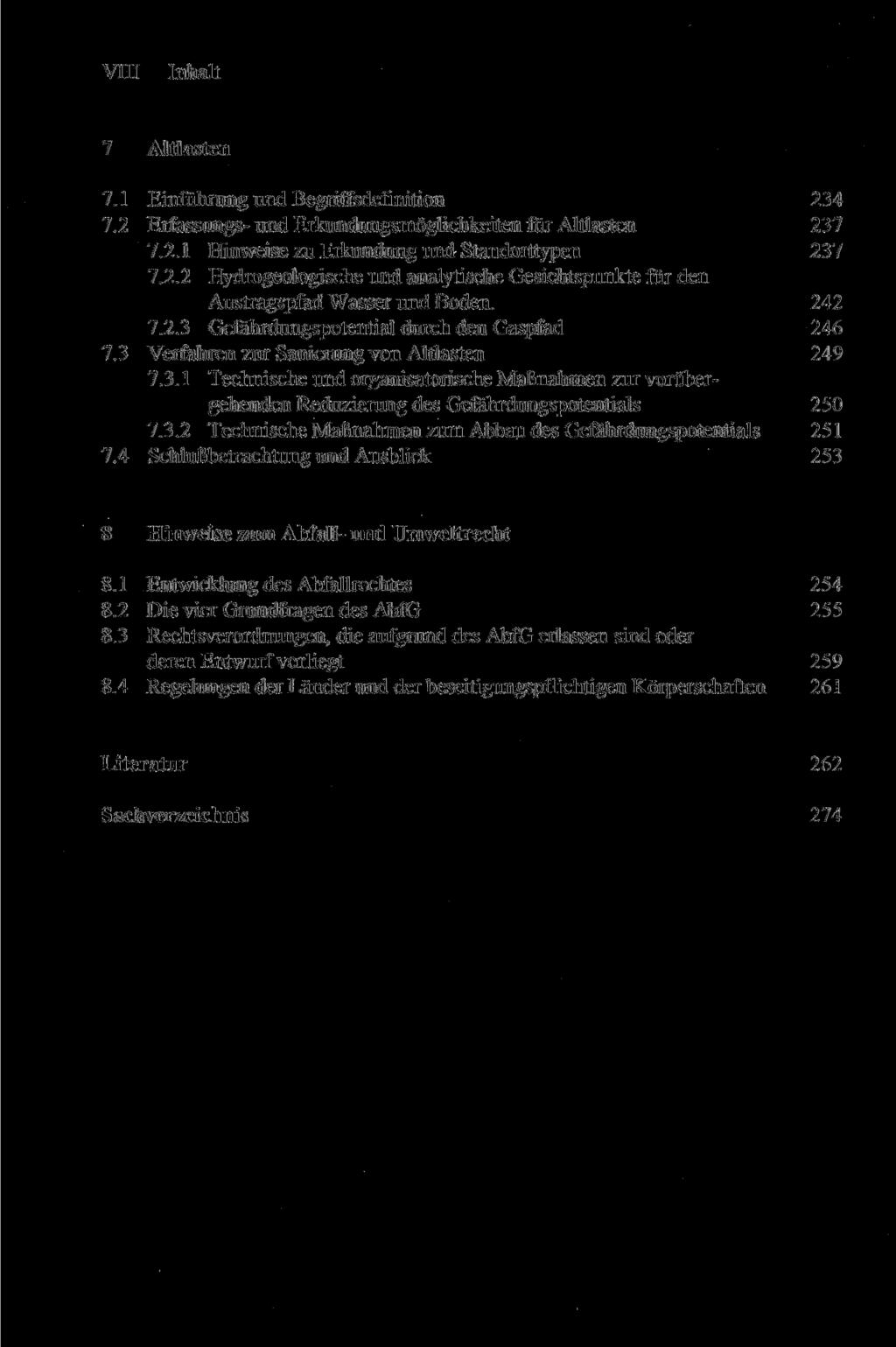 VIII Inhalt 7 Altlasten 7.1 Einführung und BegrirTsdefmition 234 7.2 Erfassungs-und Erkundungsmöglichkeiten für Altlasten 237 7.2.1 Hinweise zu Erkundung und Standorttypen 237 7.2.2 Hydrogeologische und analytische Gesichtspunkte für den Austragspfad Wasser und Boden.