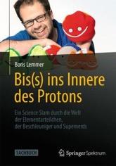 Boris Lemmer: Bis(s) ins Innere des Protons Physik kann man auch humorvoll erklären Das beweist Teilchenphysiker Boris Lemmer mit diesem Buch.
