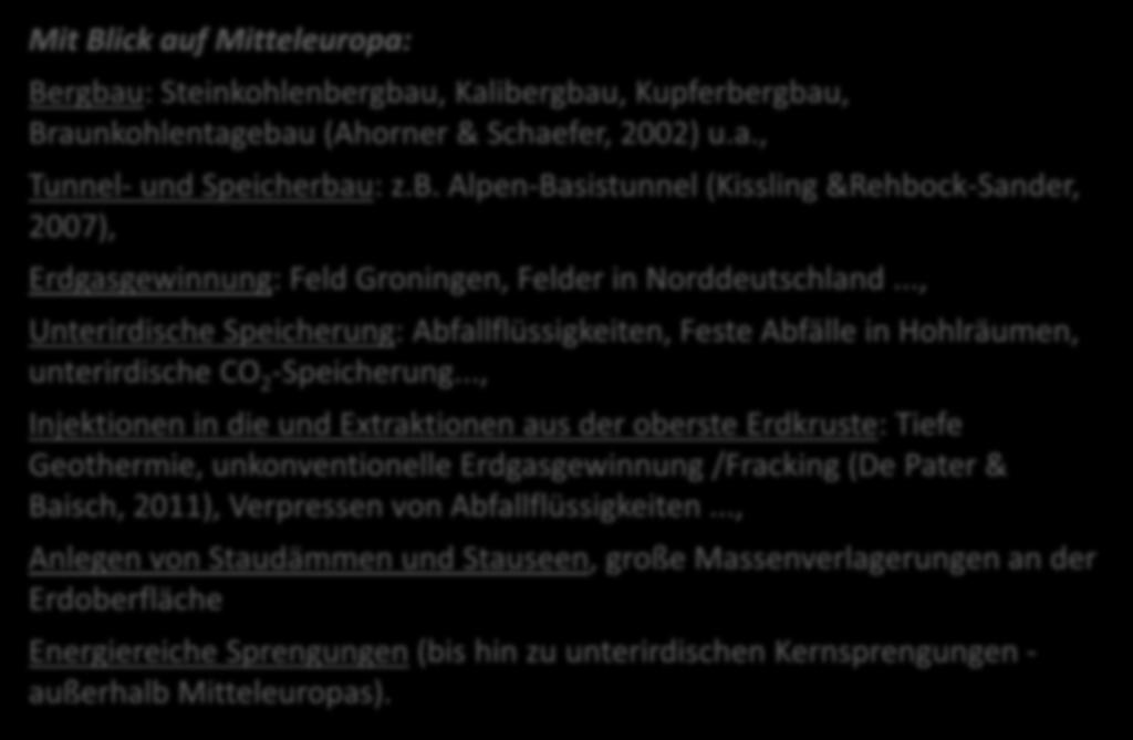 Mit Blick auf Mitteleuropa: Bergbau: Steinkohlenbergbau, Kalibergbau, Kupferbergbau, Braunkohlentagebau (Ahorner & Schaefer, 2002) u.a., Tunnel- und Speicherbau: z.b. Alpen-Basistunnel (Kissling &Rehbock-Sander, 2007), Erdgasgewinnung: Feld Groningen, Felder in Norddeutschland.
