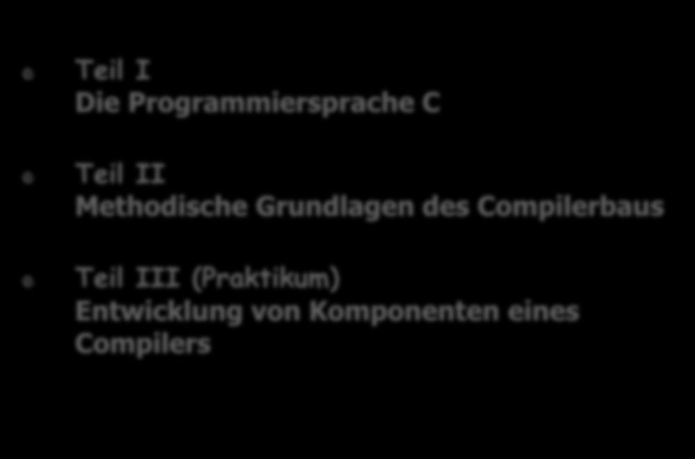 Struktur der LV Teil I Die Programmiersprache C Teil II Methodische Grundlagen des Compilerbaus Teil III (Praktikum) Entwicklung von Komponenten eines Compilers zweite Programmiersprache in der BA-