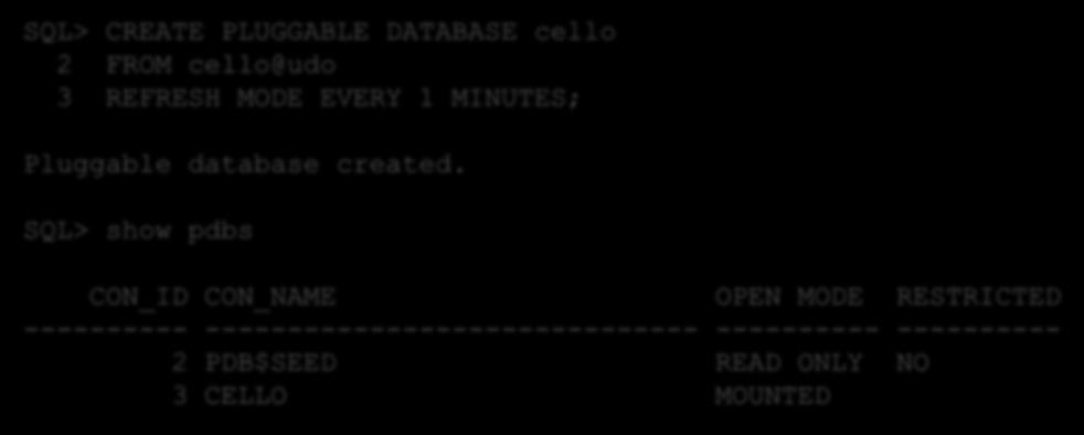 Beispiel: Refresh jede Minute SQL> CREATE PLUGGABLE DATABASE cello 2 FROM cello@udo 3 REFRESH MODE EVERY 1 MINUTES; Pluggable database created.