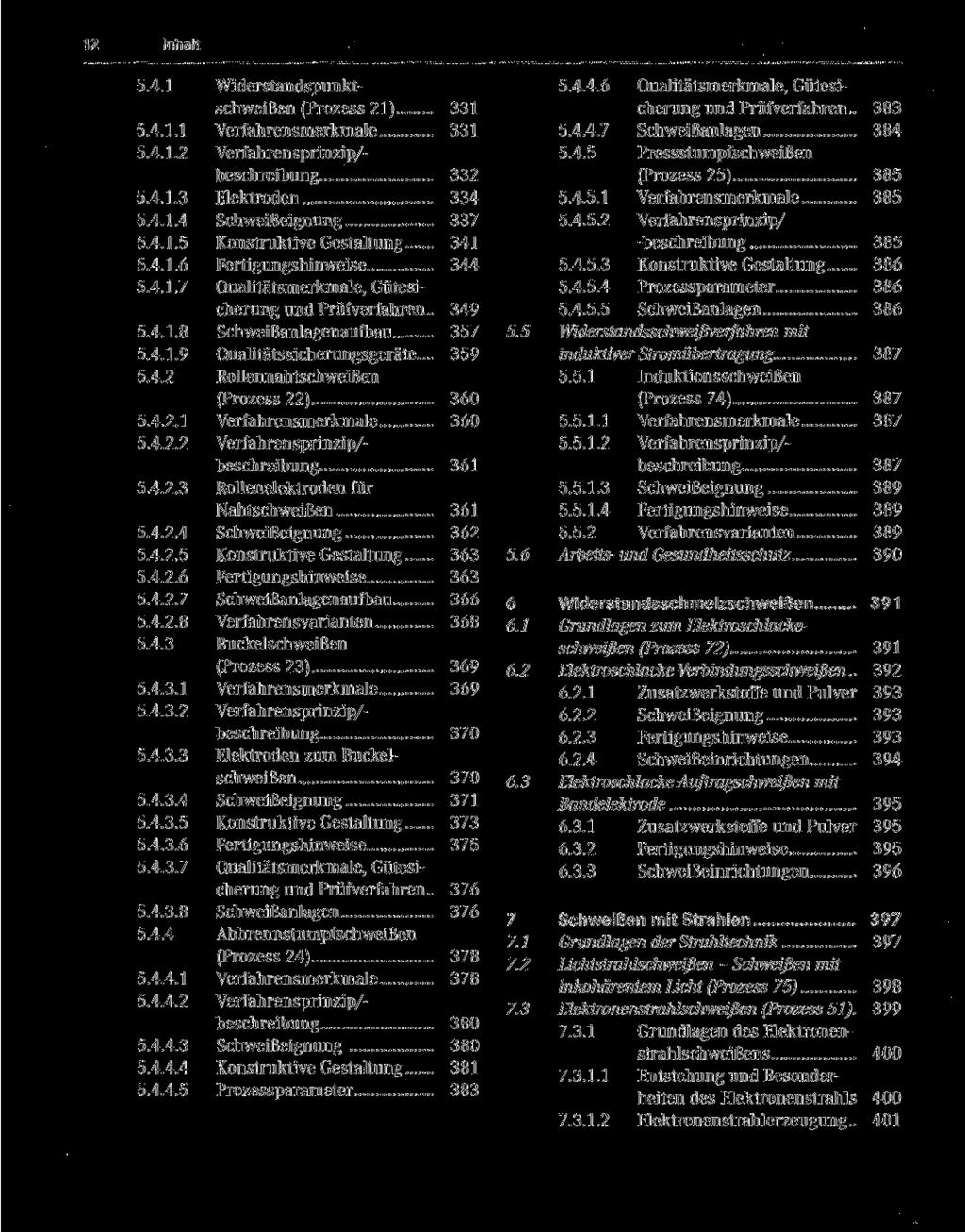 12 Inhalt 5.4.1 Widerstandspunktschweißen (Prozess 21) 331 5.4.1.1 Verfahrensmerkmale 331 5.4.1.2 Verfahrensprinzip/- beschreibung 332 5.4.1.3 Elektroden 334 5.4.1.4 Schweißeignung 337 5.4.1.5 Konstruktive Gestaltung 341 5.