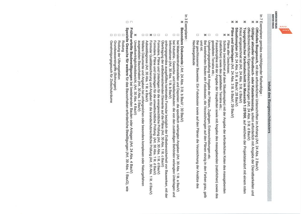 CANTONUVAIAIS KANTON WAUIS Inhalt des Baugesuchdossiers In 7 Exemplaren gemäss nachfolgender Reihenfolge : K Offizielles Baugesuch, mit den erforderlichen Unterschriften im Anhang (Art. 24 Abs.
