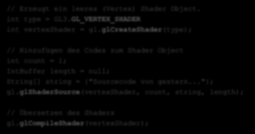 Setup Programable Pipeline 1. Erzeuge Shader Object (e) // Erzeugt ein leeres (Vertex) Shader Object. int type = GL3.GL_VERTEX_SHADER int vertexshader = gl.glcreateshader(type); 2.