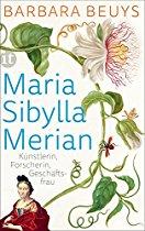 Maria Sibylla Merian: Künstlerin Forscherin Geschäftsfrau.