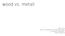 wood vs. metall Julia Fuchs Design, Handwerk und materielle Kultur 1. Semester 2016/2017 Thema: Material